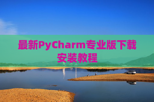 最新PyCharm专业版下载安装教程